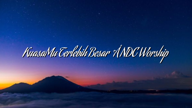 KuasaMu Terlebih Besar NDC Worship Pestabatak com KuasaMu Terlebih Besar NDC Worship Pestabatak com